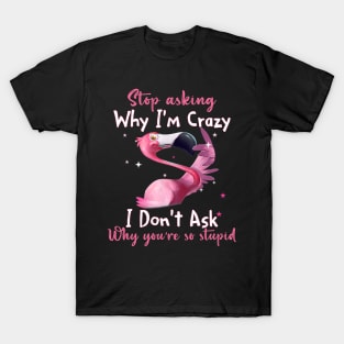 Funny Flamingo Stop Asking Why I'm Crazy Shirt T-Shirt